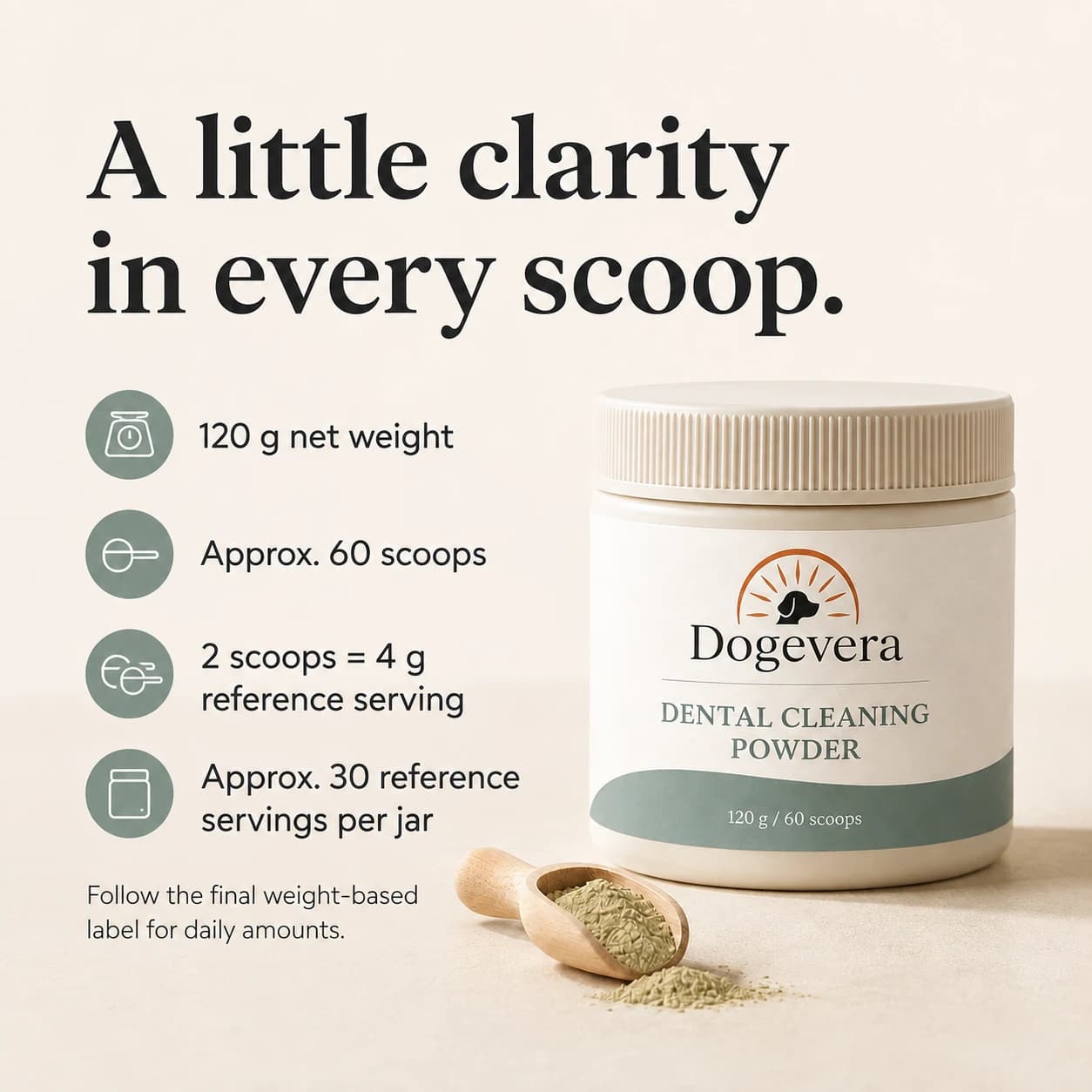 A little clarity in every scoop. 120 g net weight Approx. 60 scoops 2 scoops = 4 g reference serving Approx. 30 reference servings per jar Follow the final weight-based label for daily amounts.